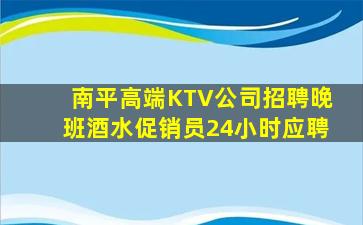南平高端KTV公司招聘晚班酒水促销员24小时应聘